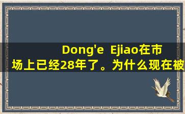 Dong'e  Ejiao在市场上已经28年了。为什么现在被忽略了前“医疗穆塔”？